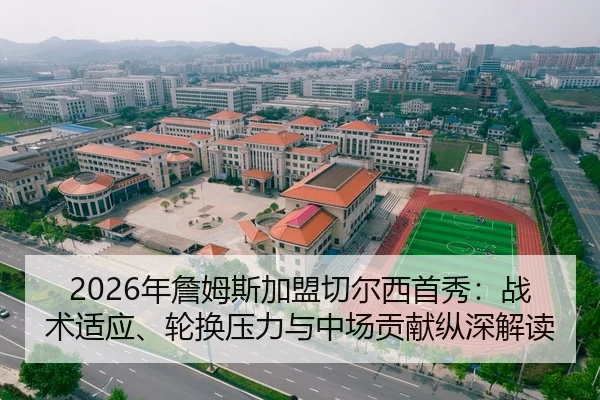2026年詹姆斯加盟切尔西首秀：战术适应、轮换压力与中场贡献纵深解读