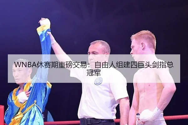 WNBA休赛期重磅交易：自由人组建四巨头剑指总冠军